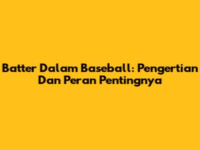 Batter Dalam Baseball: Pengertian Dan Peran Pentingnya