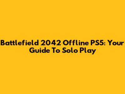 Battlefield 2042 Offline PS5: Your Guide To Solo Play