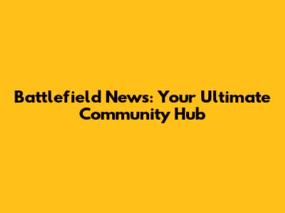 Battlefield News: Your Ultimate Community Hub