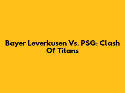 Bayer Leverkusen Vs. PSG: Clash Of Titans