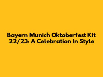 Bayern Munich Oktoberfest Kit 22/23: A Celebration In Style