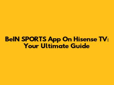 BeIN SPORTS App On Hisense TV: Your Ultimate Guide
