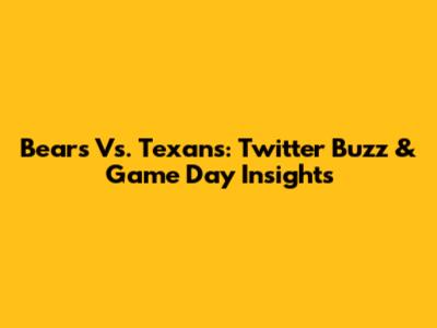 Bears Vs. Texans: Twitter Buzz & Game Day Insights