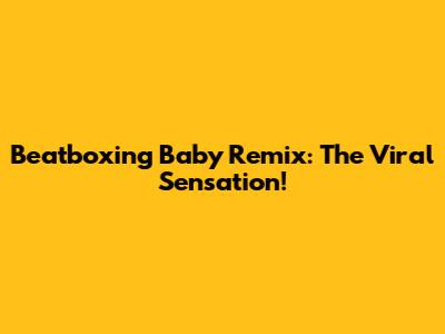 Beatboxing Baby Remix: The Viral Sensation!