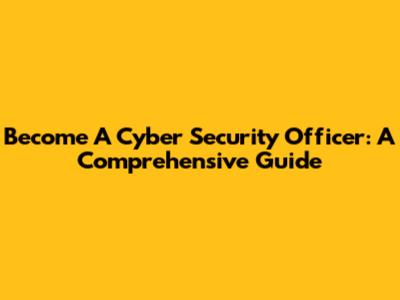 Become A Cyber Security Officer: A Comprehensive Guide
