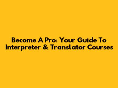 Become A Pro: Your Guide To Interpreter & Translator Courses
