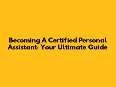 Becoming A Certified Personal Assistant: Your Ultimate Guide