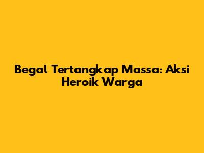 Begal Tertangkap Massa: Aksi Heroik Warga