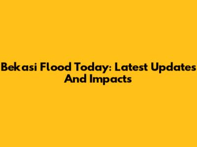 Bekasi Flood Today: Latest Updates And Impacts