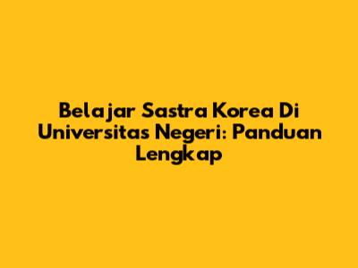 Belajar Sastra Korea Di Universitas Negeri: Panduan Lengkap