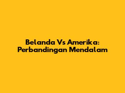Belanda Vs Amerika: Perbandingan Mendalam