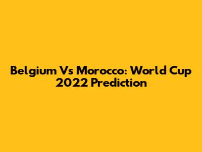 Belgium Vs Morocco: World Cup 2022 Prediction