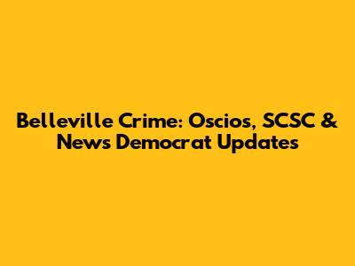 Belleville Crime: Oscios, SCSC & News Democrat Updates