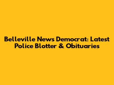 Belleville News Democrat: Latest Police Blotter & Obituaries