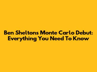Ben Shelton's Monte Carlo Debut: Everything You Need To Know