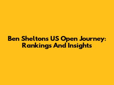 Ben Shelton's US Open Journey: Rankings And Insights