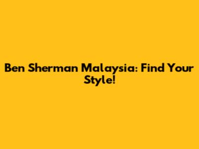 Ben Sherman Malaysia: Find Your Style!