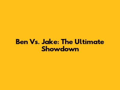Ben Vs. Jake: The Ultimate Showdown