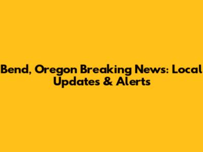 Bend, Oregon Breaking News: Local Updates & Alerts