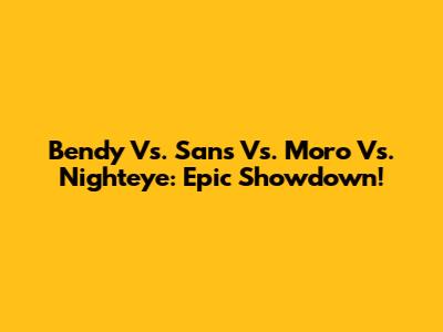 Bendy Vs. Sans Vs. Moro Vs. Nighteye: Epic Showdown!