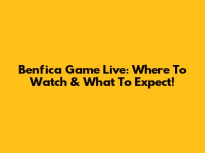 Benfica Game Live: Where To Watch & What To Expect!