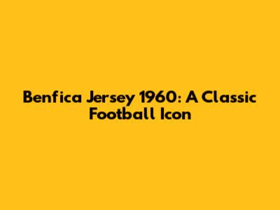 Benfica Jersey 1960: A Classic Football Icon