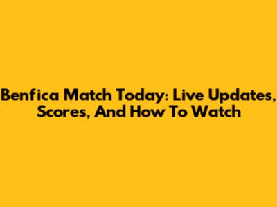 Benfica Match Today: Live Updates, Scores, And How To Watch
