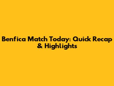 Benfica Match Today: Quick Recap & Highlights