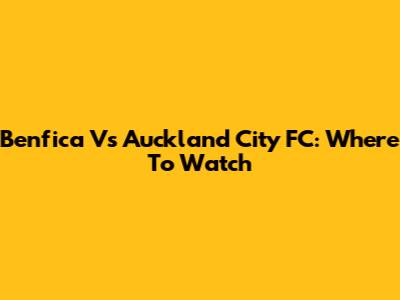Benfica Vs Auckland City FC: Where To Watch