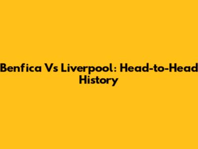 Benfica Vs Liverpool: Head-to-Head History