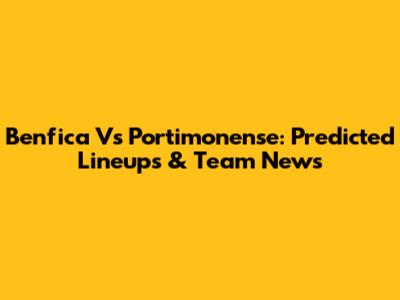 Benfica Vs Portimonense: Predicted Lineups & Team News