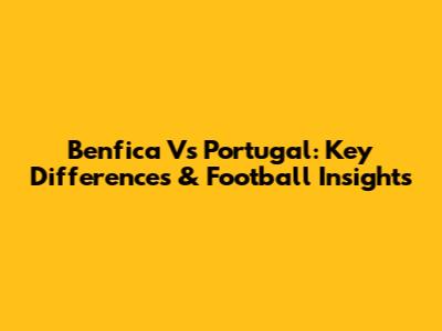 Benfica Vs Portugal: Key Differences & Football Insights