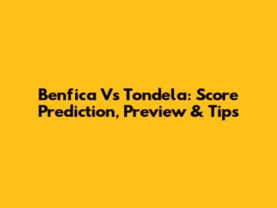 Benfica Vs Tondela: Score Prediction, Preview & Tips