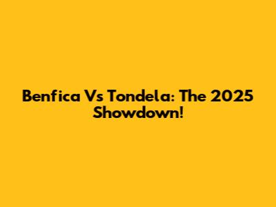 Benfica Vs Tondela: The 2025 Showdown!