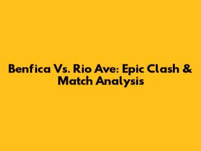 Benfica Vs. Rio Ave: Epic Clash & Match Analysis