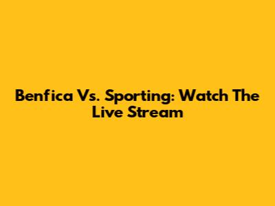 Benfica Vs. Sporting: Watch The Live Stream