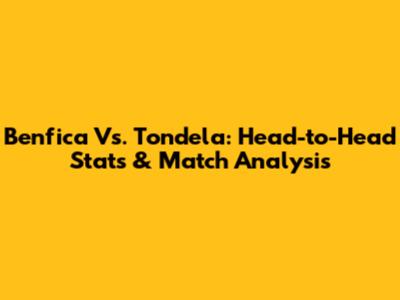 Benfica Vs. Tondela: Head-to-Head Stats & Match Analysis