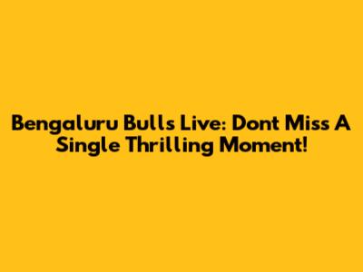 Bengaluru Bulls Live: Don't Miss A Single Thrilling Moment!