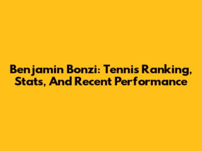 Benjamin Bonzi: Tennis Ranking, Stats, And Recent Performance