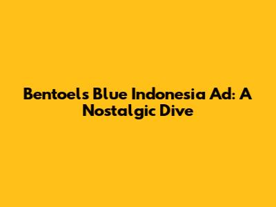 Bentoel's Blue Indonesia Ad: A Nostalgic Dive