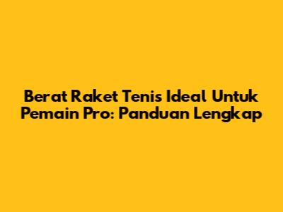 Berat Raket Tenis Ideal Untuk Pemain Pro: Panduan Lengkap