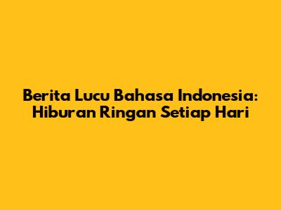 Berita Lucu Bahasa Indonesia: Hiburan Ringan Setiap Hari
