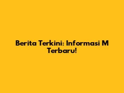 Berita Terkini: Informasi M Terbaru!