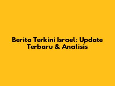 Berita Terkini Israel: Update Terbaru & Analisis