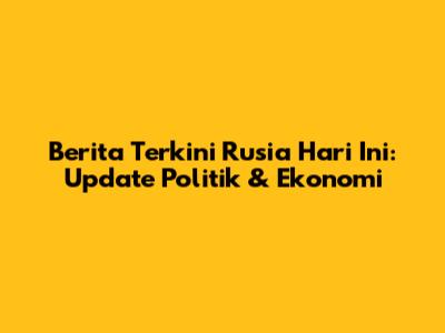 Berita Terkini Rusia Hari Ini: Update Politik & Ekonomi