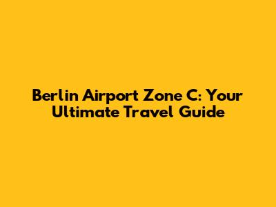 Berlin Airport Zone C: Your Ultimate Travel Guide