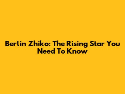 Berlin Zhiko: The Rising Star You Need To Know