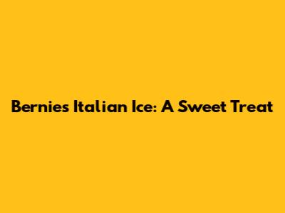 Bernie's Italian Ice: A Sweet Treat