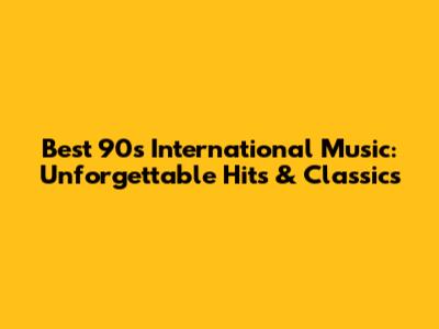 Best 90s International Music: Unforgettable Hits & Classics