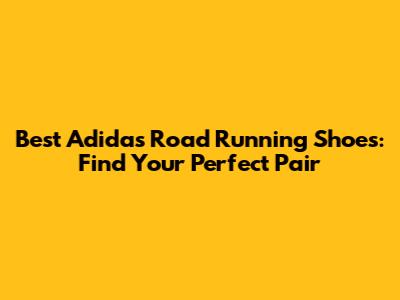 Best Adidas Road Running Shoes: Find Your Perfect Pair